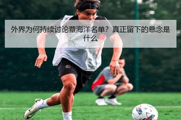 外界为何持续讨论覃海洋名单？真正留下的悬念是什么